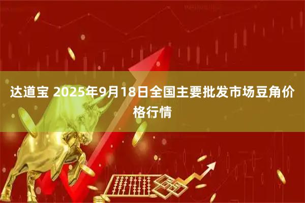 达道宝 2025年9月18日全国主要批发市场豆角价格行情