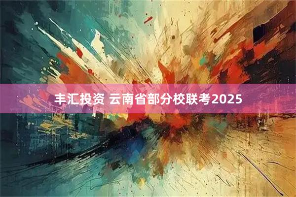 丰汇投资 云南省部分校联考2025