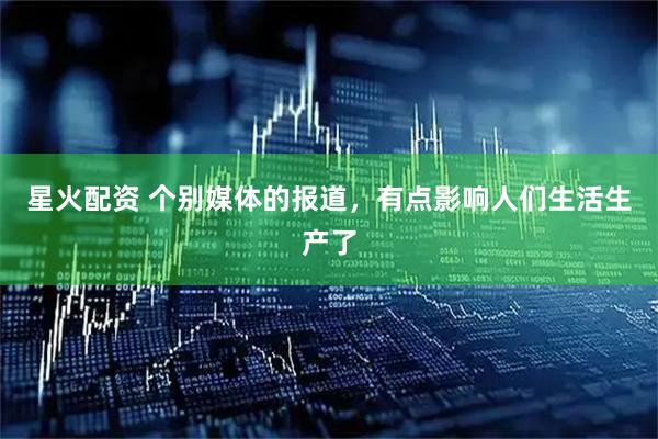 星火配资 个别媒体的报道,有点影响人们生活生产了