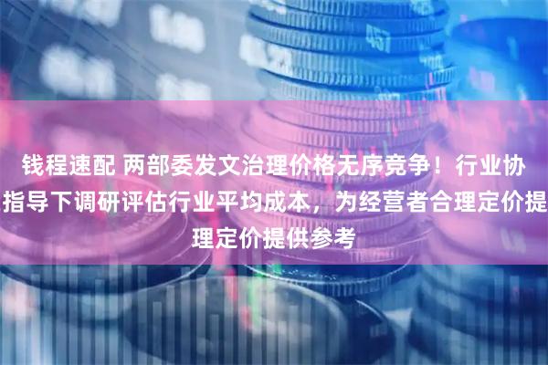 钱程速配 两部委发文治理价格无序竞争！行业协会可在指导下调研评估行业平均成本，为经营者合理定价提供参考