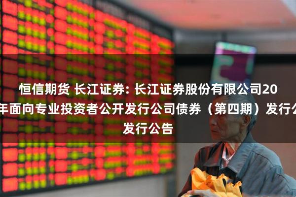 恒信期货 长江证券: 长江证券股份有限公司2025年面向专业投资者公开发行公司债券（第四期）发行公告