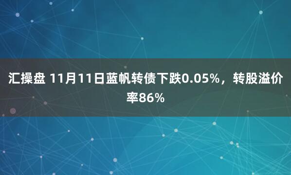 汇操盘 11月11日蓝帆转债下跌0.05%，转股溢价率86%