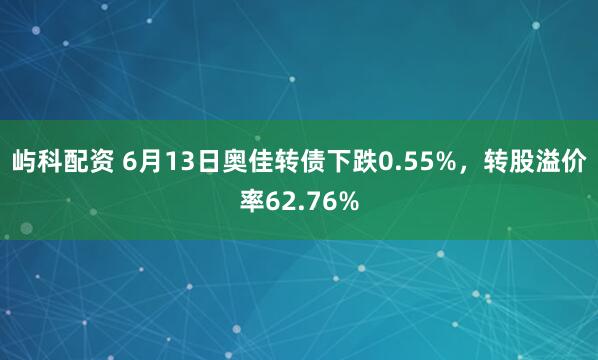 屿科配资 6月13日奥佳转债下跌0.55%,转股溢价率62.76%