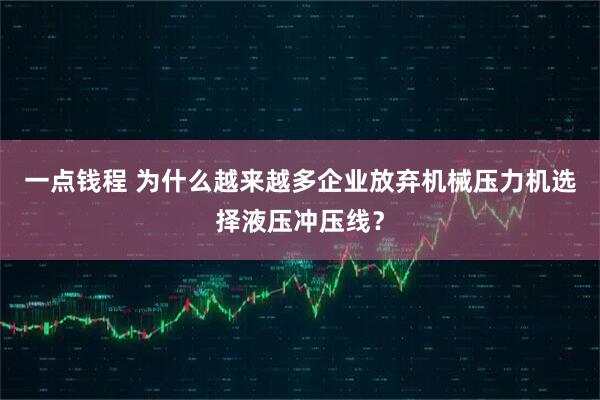 一点钱程 为什么越来越多企业放弃机械压力机选择液压冲压线?