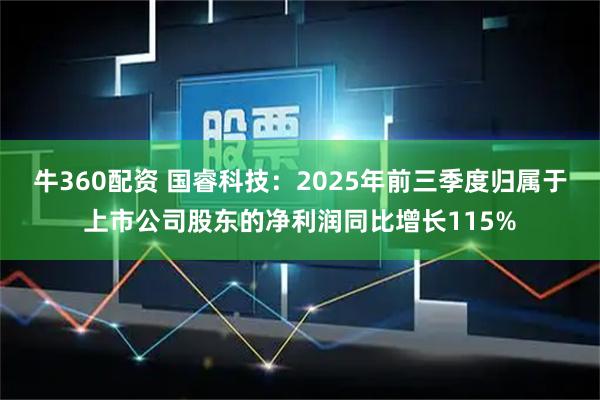 牛360配资 国睿科技:2025年前三季度归属于上市公司股东的净利润同比增长115%