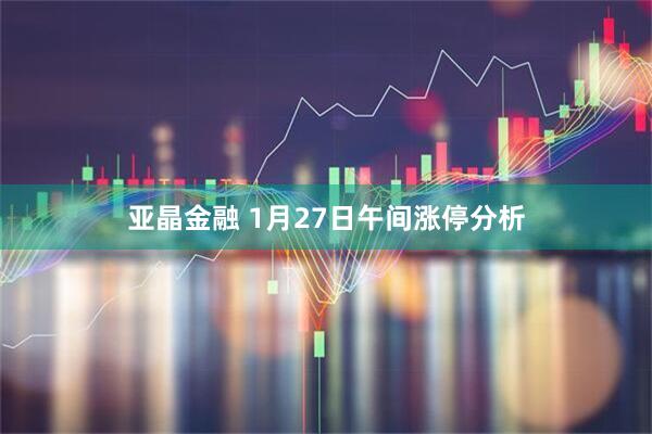亚晶金融 1月27日午间涨停分析